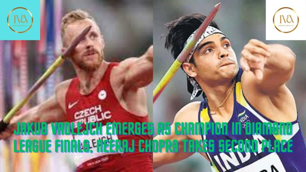Jakub Vadlejch Emerges as Champion in Diamond League finals, Neeraj Chopra Takes Second Place